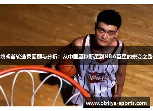 姚明首轮选秀回顾与分析：从中国篮球新星到NBA巨星的蜕变之路