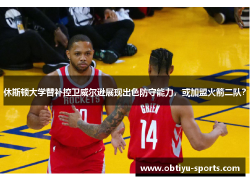 休斯顿大学替补控卫威尔逊展现出色防守能力，或加盟火箭二队？